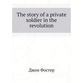 

Книга The story of a private soldier in the revolution. Джон Фостер