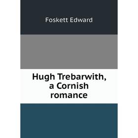 

Книга Hugh Trebarwith, a Cornish romance. Foskett Edward