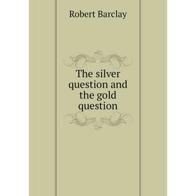 

Книга The silver question and the gold question. Robert Barclay