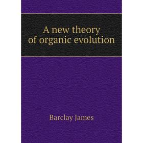 

Книга A new theory of organic evolution. Barclay James