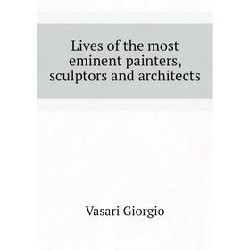 

Книга Lives of the most eminent painters, sculptors and Architects
