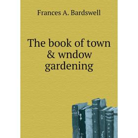 

Книга The book of town & wndow gardening. Frances A. Bardswell