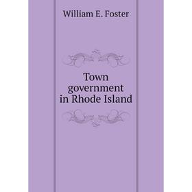 

Книга Town government in Rhode Island. William E. Foster