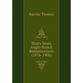 

Книга Thirty Years, Anglo-french Reminiscences (1876-1906). Barclay Thomas