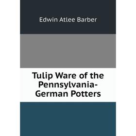 

Книга Tulip Ware of the Pennsylvania-German Potters. Edwin Atlee Barber