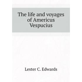

Книга The life and voyages of Americus Vespucius. Lester C. Edwards