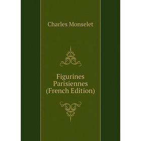 

Книга Figurines Parisiennes (French Edition). Monselet Charles