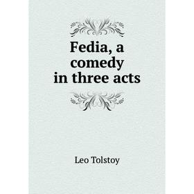 

Книга Fedia, a comedy in three acts. Лев Николаевич Толстой