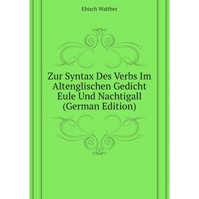 

Книга Zur Syntax Des Verbs Im Altenglischen Gedicht Eule Und Nachtigall (German Edition). Ebisch Walther