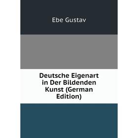 

Книга Deutsche Eigenart in Der Bildenden Kunst (German Edition). Ebe Gustav