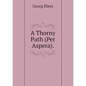 

Книга A Thorny Path (Per Aspera). Georg Ebers