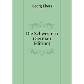 

Книга Die Schwestern (German Edition). Georg Ebers