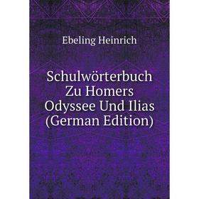 

Книга Schulwörterbuch Zu Homers Odyssee Und Ilias (German Edition). Ebeling Heinrich