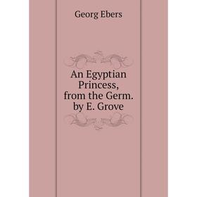 

Книга An Egyptian Princess, from the Germ. by E. Grove. Georg Ebers