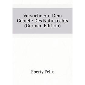 

Книга Versuche Auf Dem Gebiete Des Naturrechts (German Edition). Eberty Felix