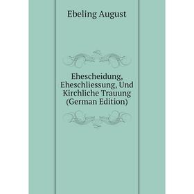 

Книга Ehescheidung, Eheschliessung, Und Kirchliche Trauung (German Edition). Ebeling August