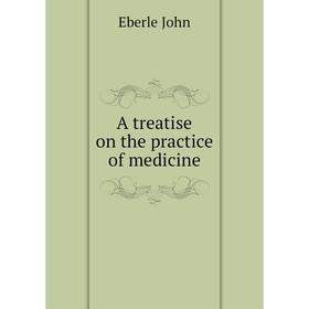 

Книга A treatise on the practice of medicine. Eberle John