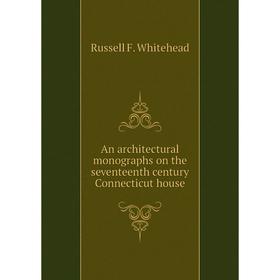 

Книга An architectural monographs on the seventeenth century Connecticut house. Russell F. Whitehead