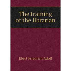 

Книга The training of the librarian. Ebert Friedrich Adolf