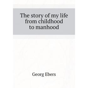 

Книга The story of my life from childhood to manhood. Georg Ebers