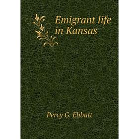 

Книга Emigrant life in Kansas. Percy G. Ebbutt