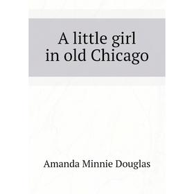 

Книга A little girl in old Chicago. Amanda Minnie Douglas