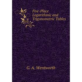 

Книга Five-Place Logarithmic and Trigonometric Tables. G. A. Wentworth