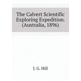 

Книга The Calvert Scientific Exploring Expedition. (Australia, 1896). J. G. Hill