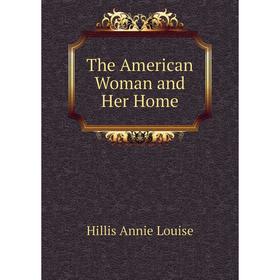 

Книга The American Woman and Her Home. Hillis Annie Louise