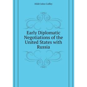 

Книга Early Diplomatic Negotiations of the United States with Russia. Hildt John Coffey