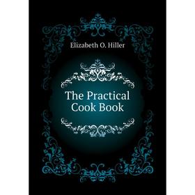 

Книга The Practical Cook Book. Elizabeth O. Hiller