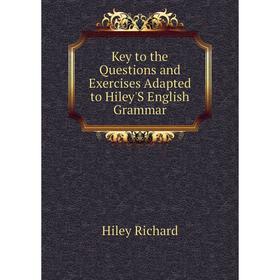 

Книга Key to the Questions and Exercises Adapted to Hiley'S English Grammar