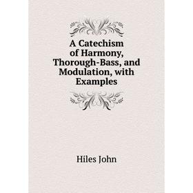 

Книга A Catechism of Harmony, Thorough-Bass, and Modulation, with Examples. Hiles John