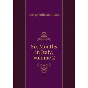 

Книга Six Months in Italy, Volume 2. Hillard George Stillman