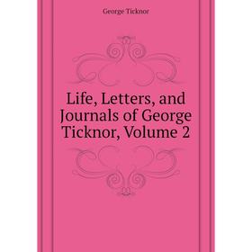

Книга Life, Letters, and Journals of George Ticknor, Volume 2