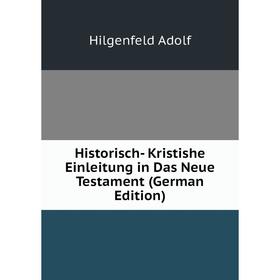 

Книга Historisch- Kristishe Einleitung in Das Neue Testament (German Edition). Hilgenfeld Adolf