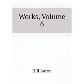 

Книга Works, Volume 6. Hill Aaron