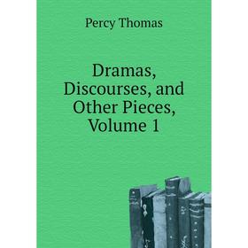 

Книга Dramas, Discourses, and Other Pieces, Volume 1. Percy Thomas