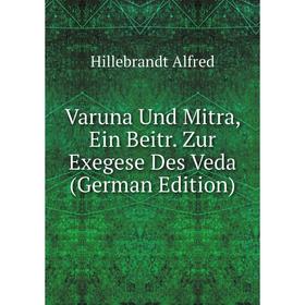 

Книга Varuna Und Mitra, Ein Beitr. Zur Exegese Des Veda (German Edition). Hillebrandt Alfred