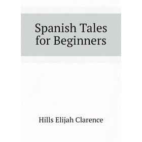

Книга Spanish Tales for Beginners. Hills Elijah Clarence