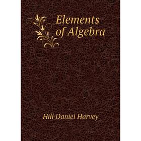 

Книга Elements of Algebra. Hill Daniel Harvey