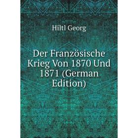 

Книга Der Französische Krieg Von 1870 Und 1871 (German Edition). Hiltl Georg