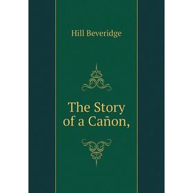 

Книга The Story of a Cañon,. Hill Beveridge