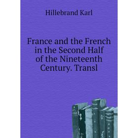 

Книга France and the French in the Second Half of the Nineteenth Century. Transl. Hillebrand Karl