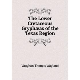 

Книга The Lower Cretaceous Gryphæas of the Texas Region. Vaughan Thomas Wayland