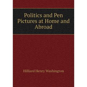 

Книга Politics and Pen Pictures at Home and Abroad. Hilliard Henry Washington