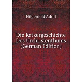 

Книга Die Ketzergeschichte Des Urchristenthums (German Edition). Hilgenfeld Adolf