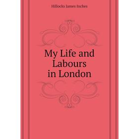 

Книга My Life and Labours in London