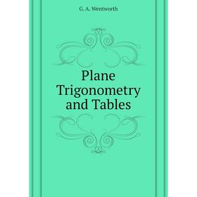 

Книга Plane Trigonometry and Tables. G. A. Wentworth