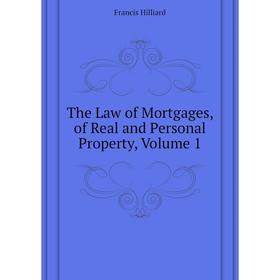 

Книга The Law of Mortgages, of Real and Personal Property, Volume 1. Hilliard Francis